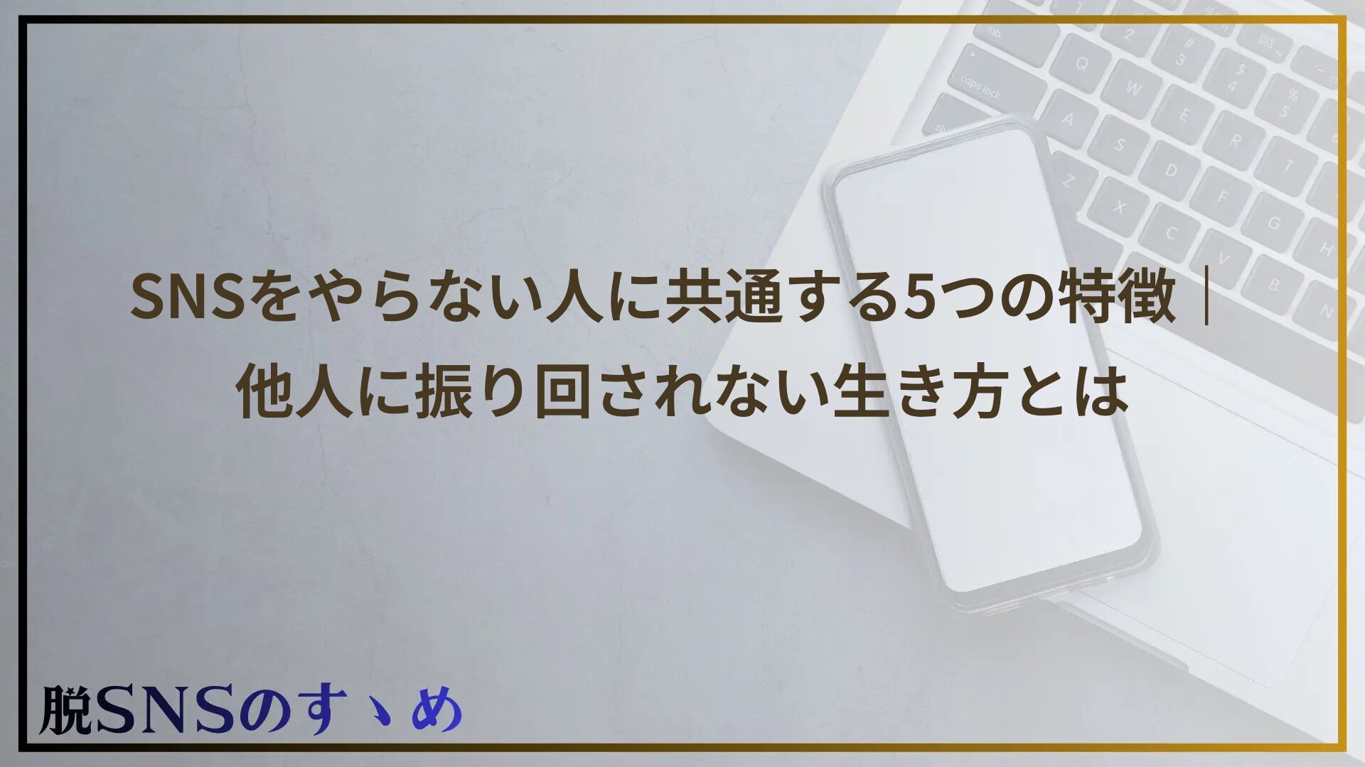 SNSをやらない人に共通する5つの特徴｜他人に振り回されない生き方とは