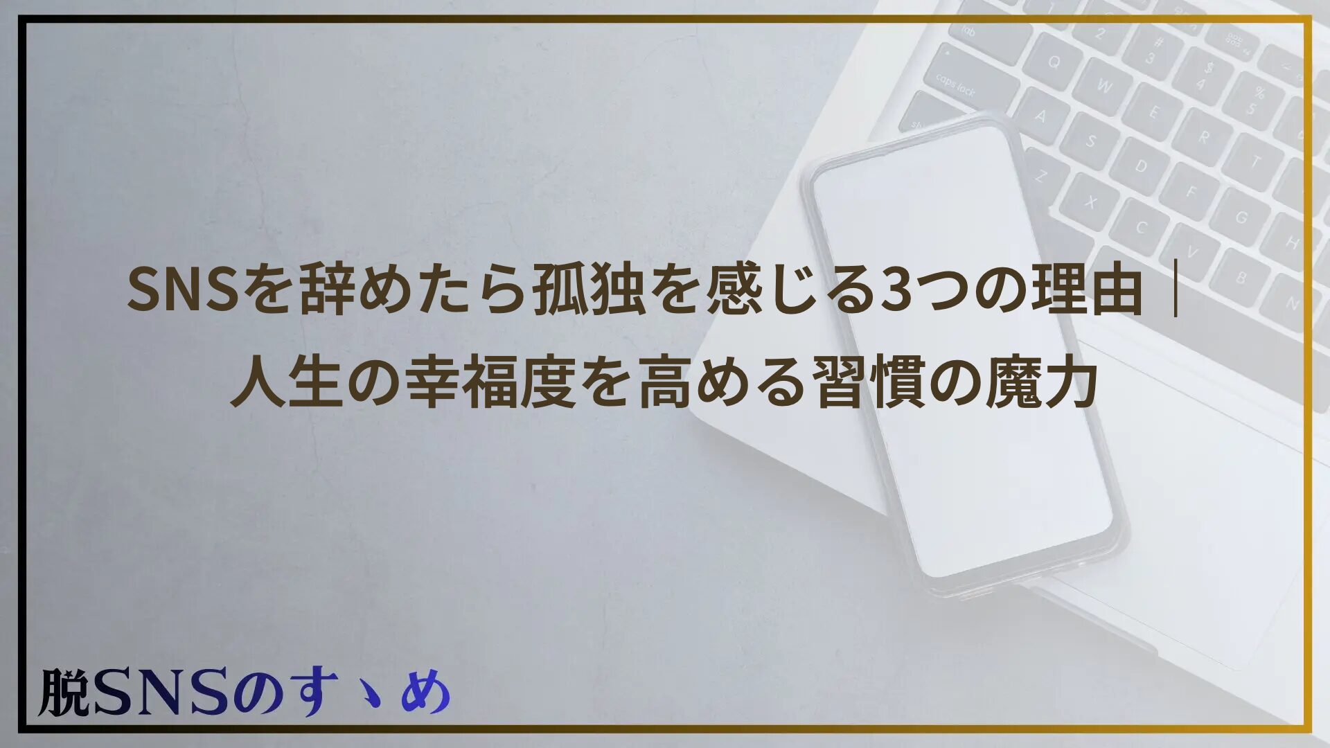 SNSを辞めたら孤独を感じる3つの理由｜人生の幸福度を高める習慣の魔力